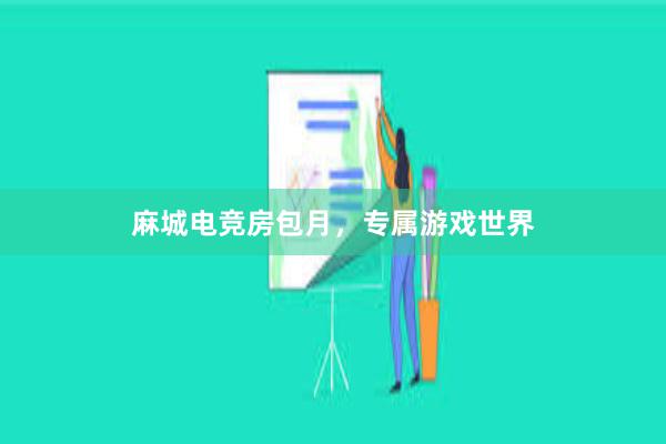 麻城电竞房包月，专属游戏世界